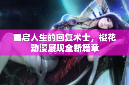 重启人生的回复术士，樱花动漫展现全新篇章