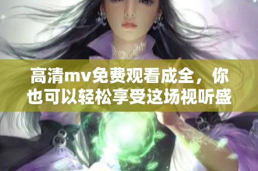 高清mv免费观看成全，你也可以轻松享受这场视听盛宴！
