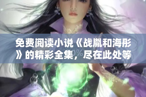 免费阅读小说《战胤和海彤》的精彩全集，尽在此处等你来发现！
