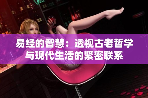 易经的智慧：透视古老哲学与现代生活的紧密联系