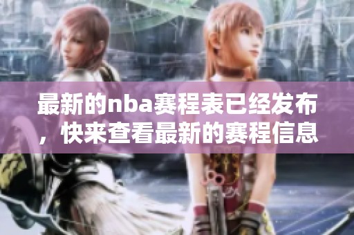 最新的nba赛程表已经发布，快来查看最新的赛程信息吧