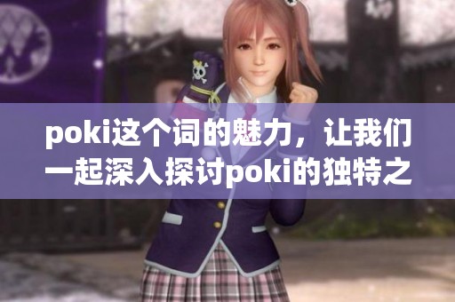 poki这个词的魅力，让我们一起深入探讨poki的独特之处