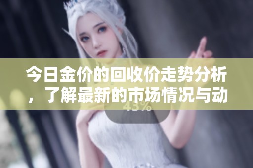 今日金价的回收价走势分析，了解最新的市场情况与动态