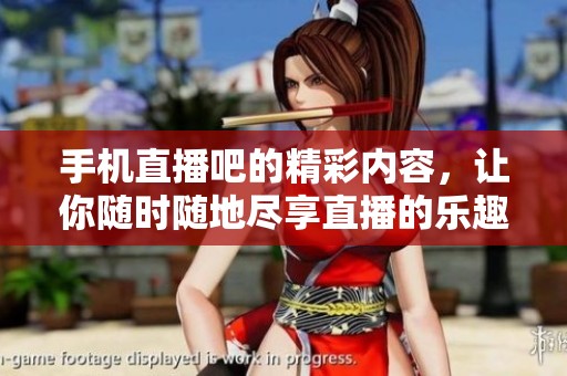 手机直播吧的精彩内容，让你随时随地尽享直播的乐趣
