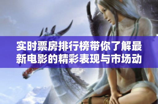 实时票房排行榜带你了解最新电影的精彩表现与市场动态