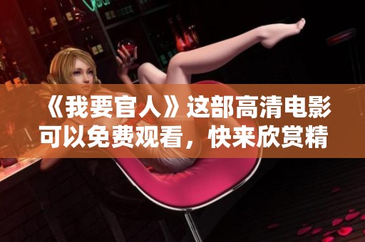《我要官人》这部高清电影可以免费观看，快来欣赏精彩内容吧！