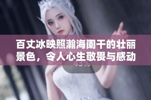 百丈冰映照瀚海阑干的壮丽景色，令人心生敬畏与感动