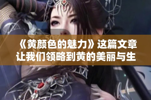 《黄颜色的魅力》这篇文章让我们领略到黄的美丽与生机。
