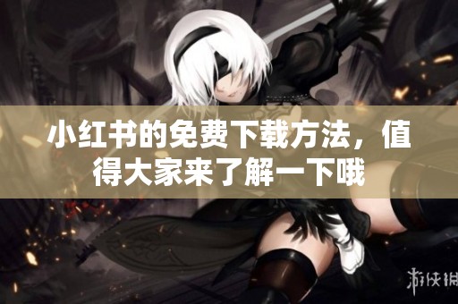 小红书的免费下载方法，值得大家来了解一下哦