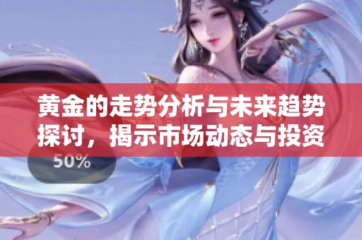 黄金的走势分析与未来趋势探讨，揭示市场动态与投资机会