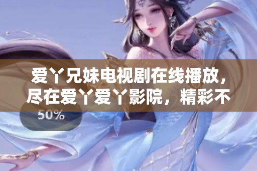 爱丫兄妹电视剧在线播放，尽在爱丫爱丫影院，精彩不断！