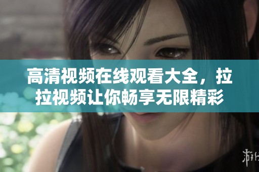 高清视频在线观看大全，拉拉视频让你畅享无限精彩
