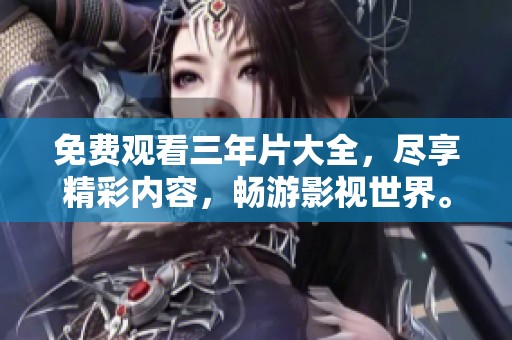 免费观看三年片大全，尽享精彩内容，畅游影视世界。