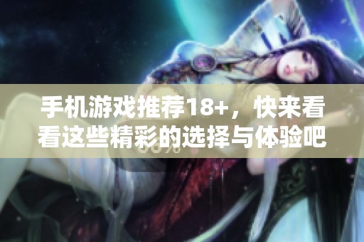 手机游戏推荐18+，快来看看这些精彩的选择与体验吧