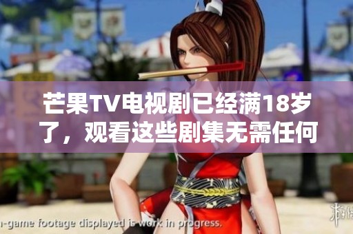 芒果TV电视剧已经满18岁了，观看这些剧集无需任何费用