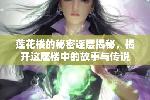 莲花楼的秘密逐层揭秘，揭开这座楼中的故事与传说