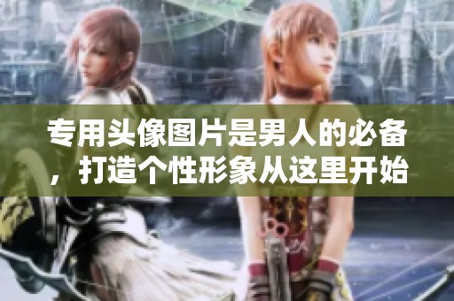专用头像图片是男人的必备，打造个性形象从这里开始