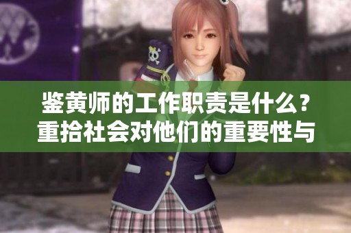鉴黄师的工作职责是什么？重拾社会对他们的重要性与贡献。