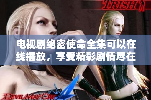 电视剧绝密使命全集可以在线播放，享受精彩剧情尽在其中