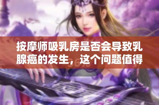 按摩师吸乳房是否会导致乳腺癌的发生，这个问题值得深入探讨。