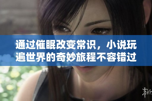 通过催眠改变常识，小说玩遍世界的奇妙旅程不容错过