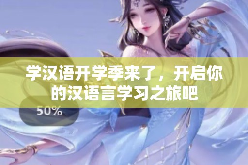 学汉语开学季来了，开启你的汉语言学习之旅吧