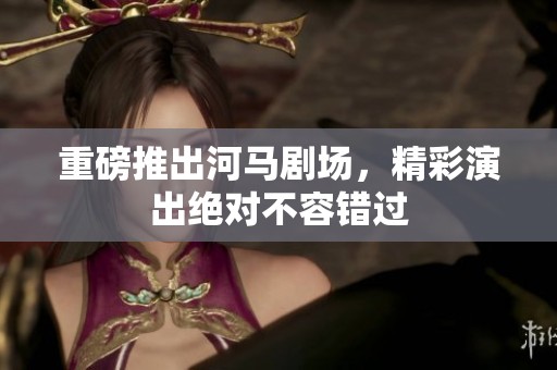 重磅推出河马剧场，精彩演出绝对不容错过