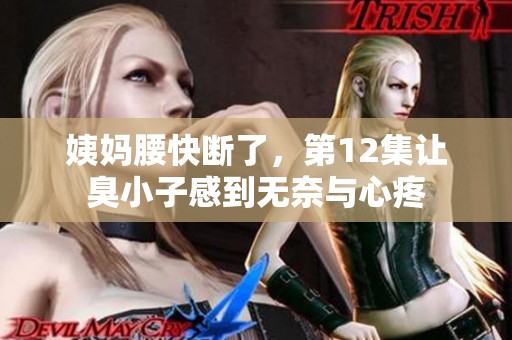 姨妈腰快断了，第12集让臭小子感到无奈与心疼
