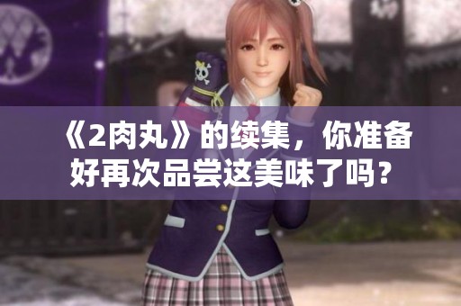 《2肉丸》的续集，你准备好再次品尝这美味了吗？