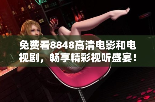 免费看8848高清电影和电视剧，畅享精彩视听盛宴！