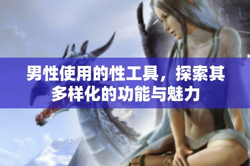 男性使用的性工具，探索其多样化的功能与魅力