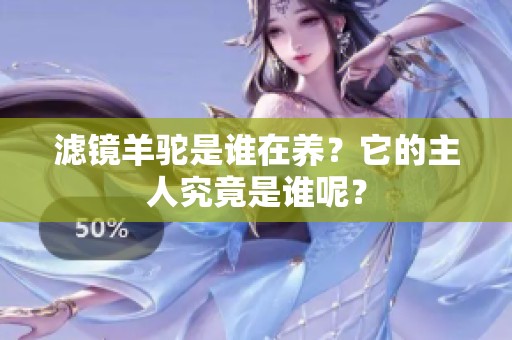 滤镜羊驼是谁在养？它的主人究竟是谁呢？