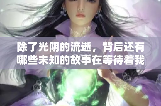 除了光阴的流逝，背后还有哪些未知的故事在等待着我们呢
