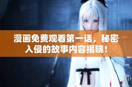 漫画免费观看第一话，秘密入侵的故事内容揭晓！