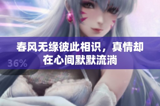春风无缘彼此相识，真情却在心间默默流淌