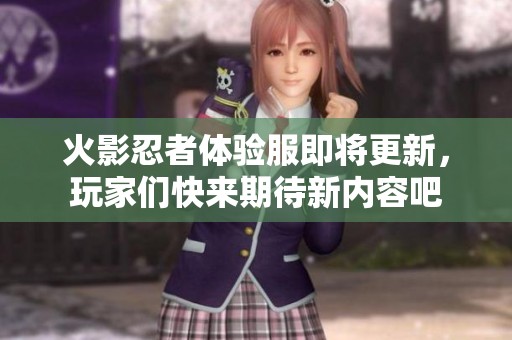 火影忍者体验服即将更新，玩家们快来期待新内容吧