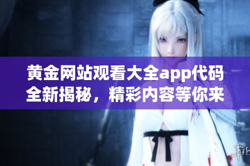 黄金网站观看大全app代码全新揭秘，精彩内容等你来发掘