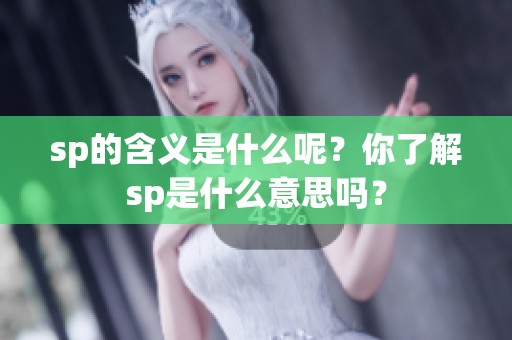 sp的含义是什么呢？你了解sp是什么意思吗？