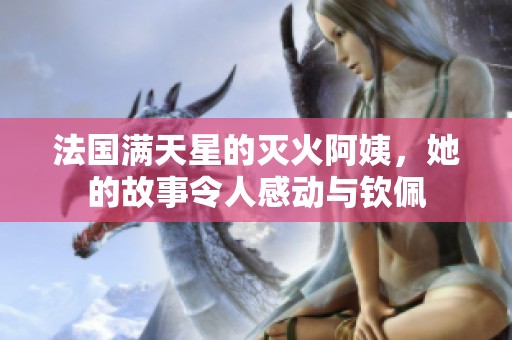 法国满天星的灭火阿姨，她的故事令人感动与钦佩