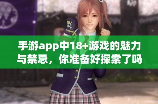手游app中18+游戏的魅力与禁忌，你准备好探索了吗