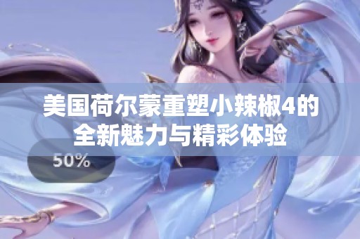 美国荷尔蒙重塑小辣椒4的全新魅力与精彩体验