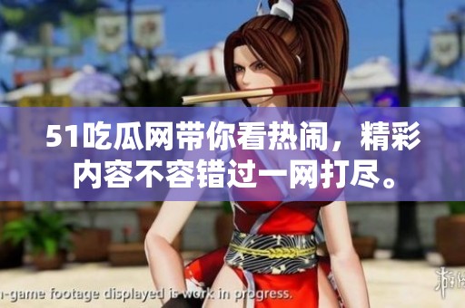 51吃瓜网带你看热闹，精彩内容不容错过一网打尽。