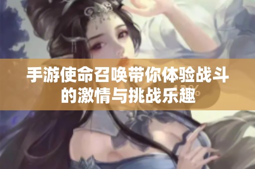 手游使命召唤带你体验战斗的激情与挑战乐趣