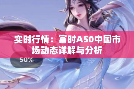 实时行情：富时A50中国市场动态详解与分析