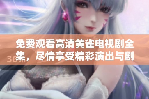 免费观看高清黄雀电视剧全集，尽情享受精彩演出与剧情冲击