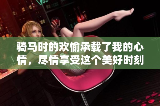 骑马时的欢愉承载了我的心情，尽情享受这个美好时刻