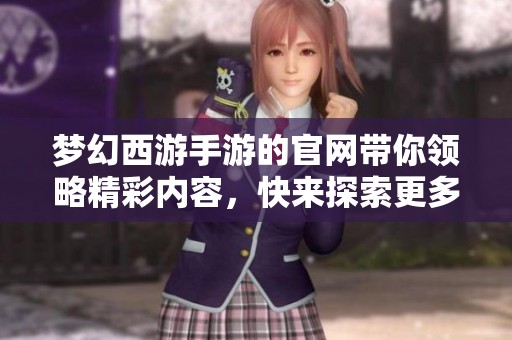梦幻西游手游的官网带你领略精彩内容，快来探索更多精彩吧！