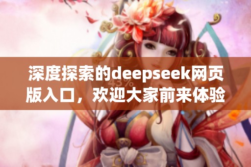 深度探索的deepseek网页版入口，欢迎大家前来体验和使用！