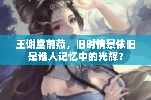 王谢堂前燕，旧时情景依旧是谁人记忆中的光辉？