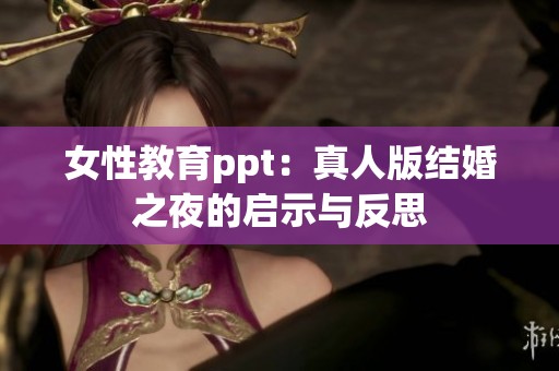 女性教育ppt：真人版结婚之夜的启示与反思
